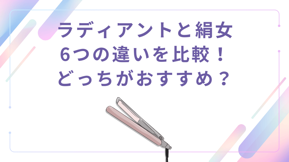 ラディアントと絹女を比較【6つの違い】ヘアアイロンならどっちがおすすめ？