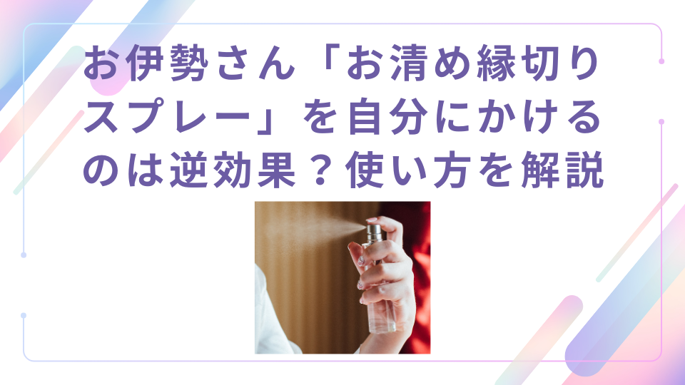 お伊勢さん「お清め縁切りスプレー」を自分にかけるのは逆効果？使い方を分かりやすく解説 | It's living