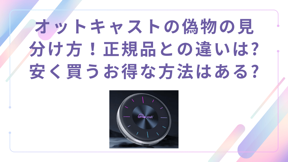 オットキャストの偽物の見分け方【正規品との違い】安く買うお得な方法はある？